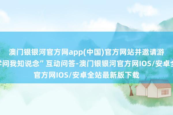 澳门银银河官方网app(中国)官方网站并邀请游客参与“亚冬学问我知说念”互动问答-澳门银银河官方网IOS/安卓全站最新版下载