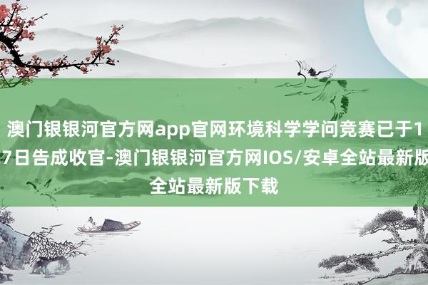 澳门银银河官方网app官网环境科学学问竞赛已于10月27日告成收官-澳门银银河官方网IOS/安卓全站最新版下载