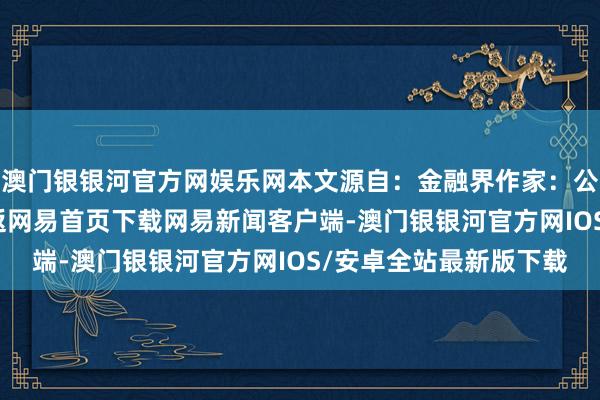 澳门银银河官方网娱乐网本文源自：金融界作家：公告君/阅读下一篇/复返网易首页下载网易新闻客户端-澳门银银河官方网IOS/安卓全站最新版下载