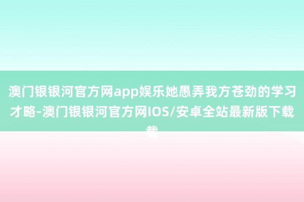 澳门银银河官方网app娱乐她愚弄我方苍劲的学习才略-澳门银银河官方网IOS/安卓全站最新版下载