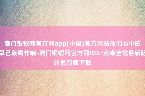 澳门银银河官方网app(中国)官方网站他们心中的火车早已轰鸣作响-澳门银银河官方网IOS/安卓全站最新版下载